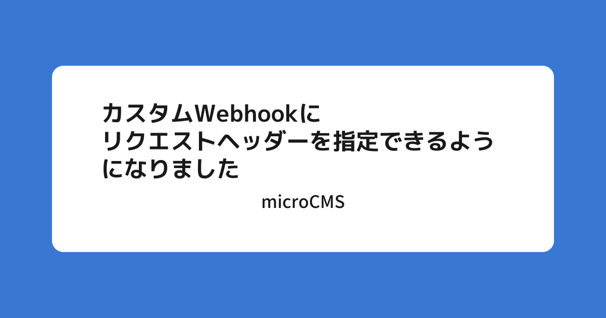 カスタムWebhookにリクエストヘッダーを追加できるようになりました