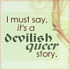 littledust: Quote icon, text reads: "I must say, it's a devilish queer story." ([misc] devilish queer story)